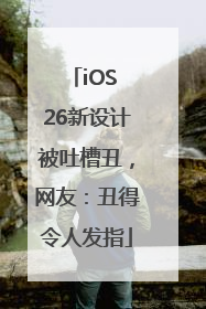 iOS 26新设计被吐槽丑，网友：丑得令人发指